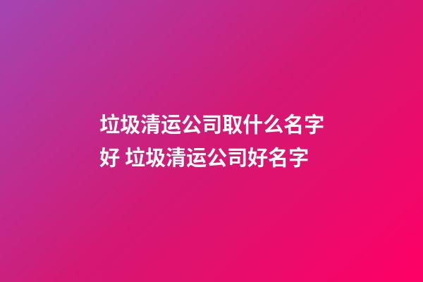 垃圾清运公司取什么名字好 垃圾清运公司好名字-第1张-公司起名-玄机派